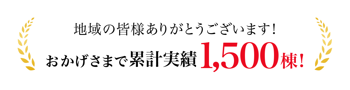 地域の皆様ありがとうございます！おかげさまで累計実績1500棟！