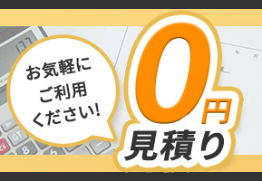 お気軽にご利用ください！0円見積り